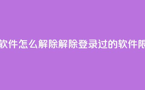 qq登录过的软件怎么解除(解除QQ登录过的软件限制)  第1张 qq登录过的软件怎么解除(解除QQ登录过的软件限制)  第1张