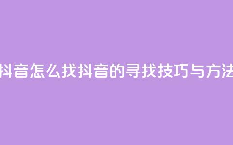 抖音怎么找(抖音的寻找技巧与方法)  第1张 抖音怎么找(抖音的寻找技巧与方法)  第1张