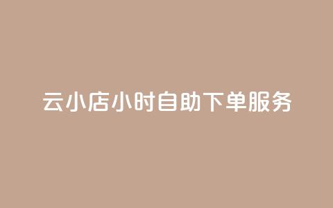 云小店24小时自助下单服务  第1张 云小店24小时自助下单服务  第1张