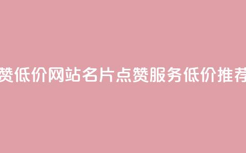 QQ名片点赞低价网站(QQ名片点赞服务低价推荐)  第1张