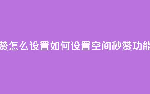 空间秒赞怎么设置 - 如何设置空间秒赞功能?~  第1张 空间秒赞怎么设置 - 如何设置空间秒赞功能?~  第1张