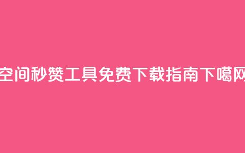 QQ空间秒赞工具免费下载指南  第1张 QQ空间秒赞工具免费下载指南  第1张