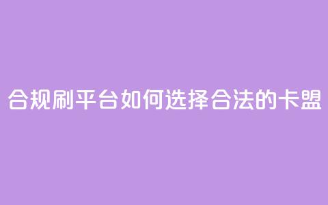 合规刷APP平台:如何选择合法的卡盟? 第1张 合规刷APP平台:如何选择合法的卡盟? 第1张