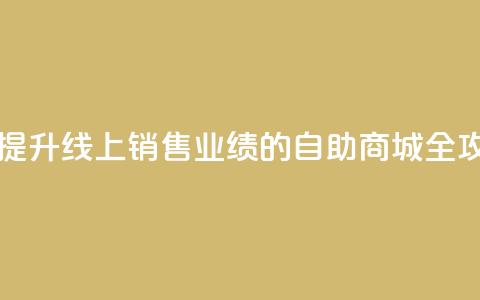自助商城 - 提升线上销售业绩的自助商城全攻略~  第1张 自助商城 - 提升线上销售业绩的自助商城全攻略~  第1张