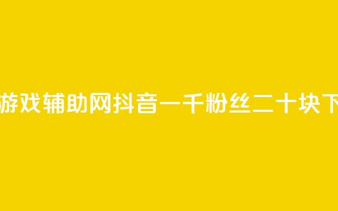 低价游戏辅助网 - 抖音一千粉丝二十块  第1张 低价游戏辅助网 - 抖音一千粉丝二十块  第1张