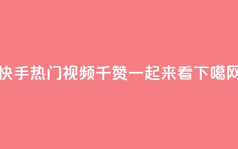 快手热门视频:1千赞一起来看!  第1张 快手热门视频:1千赞一起来看!  第1张