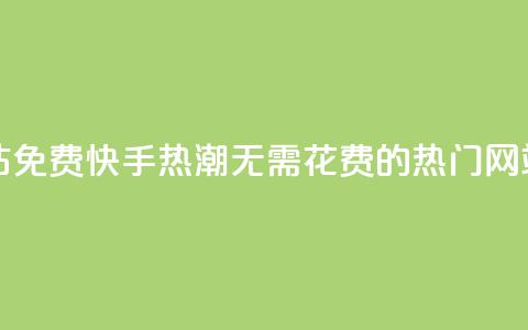 快手热门网站免费 - 快手热潮:无需花费的热门网站推荐!  第1张 快手热门网站免费 - 快手热潮:无需花费的热门网站推荐!  第1张