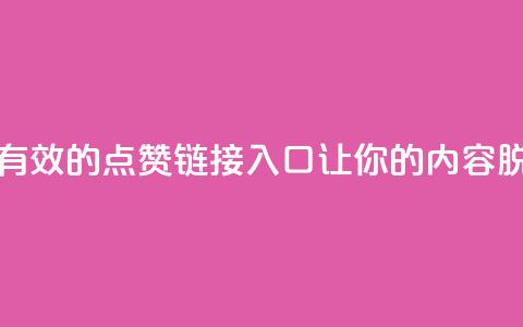 点赞链接入口 - 有效的点赞链接入口，让你的内容脱颖而出~  第1张
