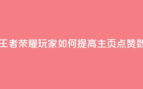 王者荣耀主页点赞 - 王者荣耀玩家如何提高主页点赞数的有效策略!  第1张 王者荣耀主页点赞 - 王者荣耀玩家如何提高主页点赞数的有效策略!  第1张