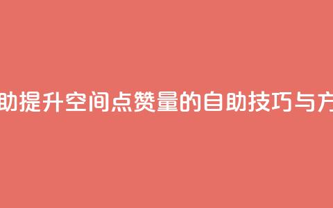 qq空间赞自助 - 提升QQ空间点赞量的自助技巧与方法~  第1张 qq空间赞自助 - 提升QQ空间点赞量的自助技巧与方法~  第1张