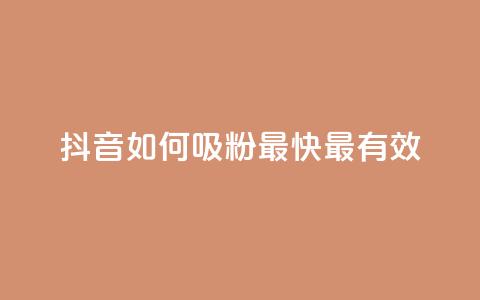 抖音如何吸粉最快最有效 - 抖音快速吸粉的最佳策略与技巧揭秘!  第1张 抖音如何吸粉最快最有效 - 抖音快速吸粉的最佳策略与技巧揭秘!  第1张