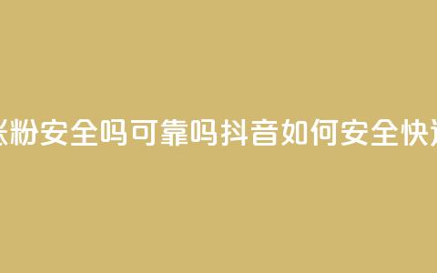 抖音快速涨粉安全吗可靠吗(抖音如何安全快速增加粉丝?)  第1张 抖音快速涨粉安全吗可靠吗(抖音如何安全快速增加粉丝?)  第1张