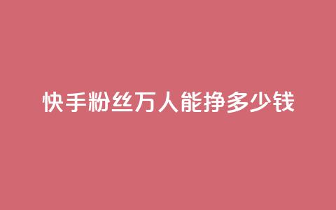 快手粉丝4万人能挣多少钱 - 24小时低价自助下单视频号  第1张 快手粉丝4万人能挣多少钱 - 24小时低价自助下单视频号  第1张