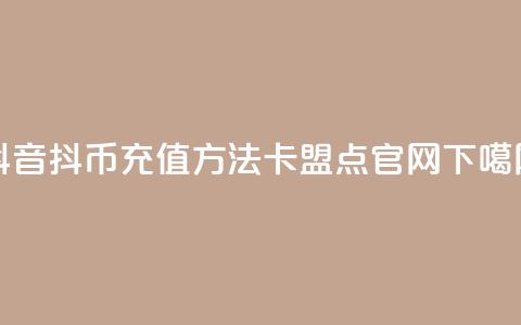 抖音抖币充值方法 - 卡盟点官网 第1张 抖音抖币充值方法 - 卡盟点官网 第1张