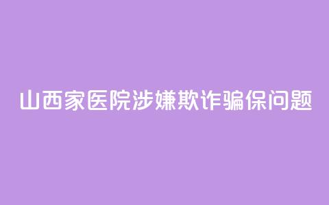 山西5家医院涉嫌欺诈骗保问题  第1张 山西5家医院涉嫌欺诈骗保问题  第1张