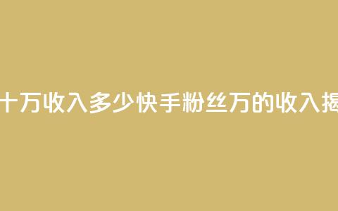 快手粉丝一百五十万收入多少 - 快手粉丝150万的收入揭秘和分析~ 第1张 快手粉丝一百五十万收入多少 - 快手粉丝150万的收入揭秘和分析~ 第1张