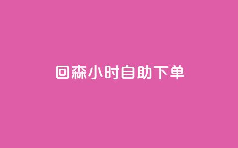 回森24小时自助下单 - 森24小时自助下单:轻松享受快速、便捷的服务! 第1张 回森24小时自助下单 - 森24小时自助下单:轻松享受快速、便捷的服务! 第1张