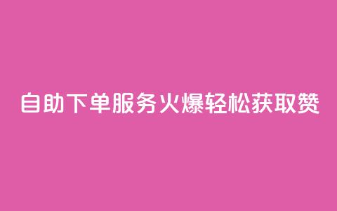 自助下单服务火爆，轻松获取100赞！  第1张