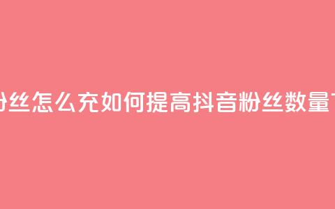 抖音粉丝怎么充(如何提高抖音粉丝数量) 第1张 抖音粉丝怎么充(如何提高抖音粉丝数量) 第1张