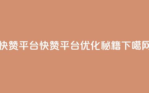 快赞平台(快赞平台:SEO优化秘籍)  第1张 快赞平台(快赞平台:SEO优化秘籍)  第1张