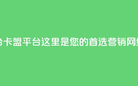 51卡盟平台 - 51卡盟平台:这里是您的首选营销网络! 第1张 51卡盟平台 - 51卡盟平台:这里是您的首选营销网络! 第1张