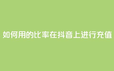 如何用110的比率在抖音上进行充值?  第1张 如何用110的比率在抖音上进行充值?  第1张