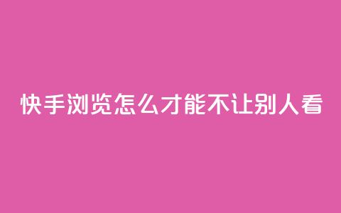 快手浏览怎么才能不让别人看 - 如何在快手上隐藏浏览记录保护隐私技巧!  第1张 快手浏览怎么才能不让别人看 - 如何在快手上隐藏浏览记录保护隐私技巧!  第1张