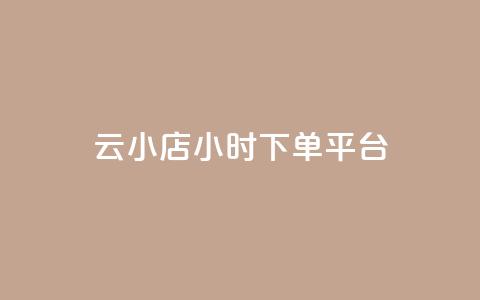 云小店24小时下单平台 - 24小时下单平台-云小店服务全天候!  第1张 云小店24小时下单平台 - 24小时下单平台-云小店服务全天候!  第1张