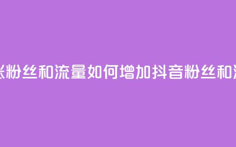 抖音怎么涨粉丝和流量 - 如何增加抖音粉丝和流量!  第1张 抖音怎么涨粉丝和流量 - 如何增加抖音粉丝和流量!  第1张