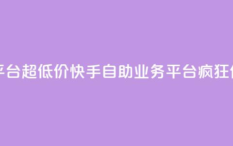快手自助业务平台超低价 - 快手自助业务平台疯狂优惠促销!  第1张 快手自助业务平台超低价 - 快手自助业务平台疯狂优惠促销!  第1张