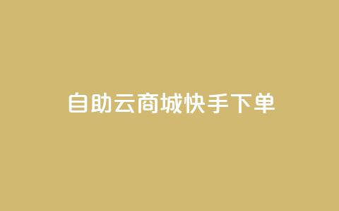 自助云商城快手下单 - 自助云商城快速下单攻略! 第1张 自助云商城快手下单 - 自助云商城快速下单攻略! 第1张