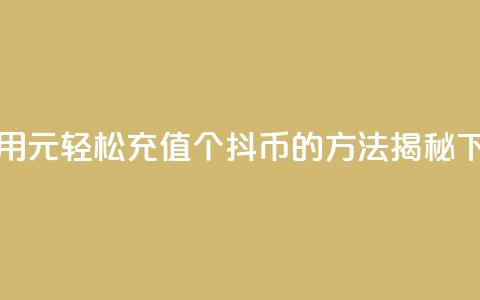 如何用1元轻松充值10个抖币的方法揭秘  第1张 如何用1元轻松充值10个抖币的方法揭秘  第1张