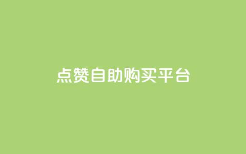 点赞自助购买平台 - 自助购买平台引爆点赞指南~  第1张 点赞自助购买平台 - 自助购买平台引爆点赞指南~  第1张