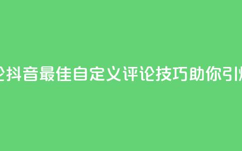 抖音自定义评论 - 抖音最佳自定义评论技巧，助你引爆赞助力！。  第1张