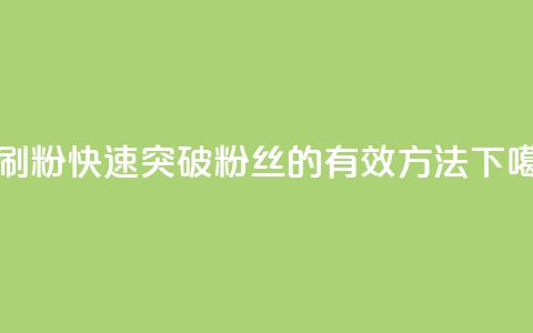 秒刷1000粉 - 快速突破1000粉丝的有效方法!  第1张 秒刷1000粉 - 快速突破1000粉丝的有效方法!  第1张