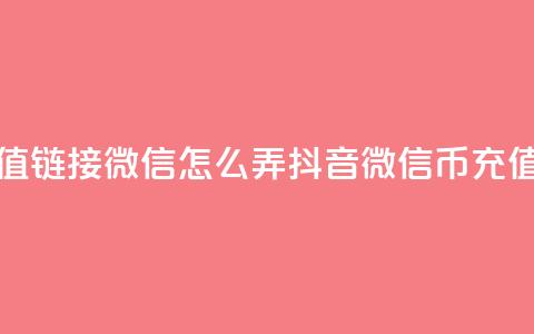 抖音1比10币充值链接微信怎么弄(抖音微信10币充值方法) 第1张 抖音1比10币充值链接微信怎么弄(抖音微信10币充值方法) 第1张