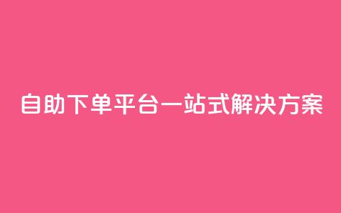 自助下单平台一站式解决方案  第1张 自助下单平台一站式解决方案  第1张