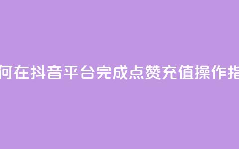 如何在抖音平台完成点赞充值操作指南  第1张 如何在抖音平台完成点赞充值操作指南  第1张
