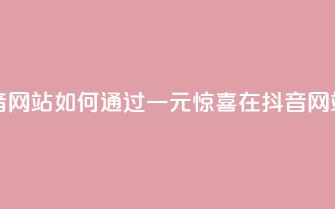 一元一百个赞抖音网站 - 如何通过一元惊喜在抖音网站获得100个赞?!  第1张 一元一百个赞抖音网站 - 如何通过一元惊喜在抖音网站获得100个赞?!  第1张