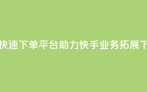 24小时快速下单平台助力快手业务拓展  第1张 24小时快速下单平台助力快手业务拓展  第1张