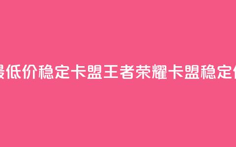王者荣耀卡盟全网最低价稳定卡盟(王者荣耀卡盟稳定低价重新定义)  第1张