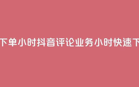 抖音评论业务下单24小时 - 抖音评论业务24小时快速下单攻略!  第1张 抖音评论业务下单24小时 - 抖音评论业务24小时快速下单攻略!  第1张