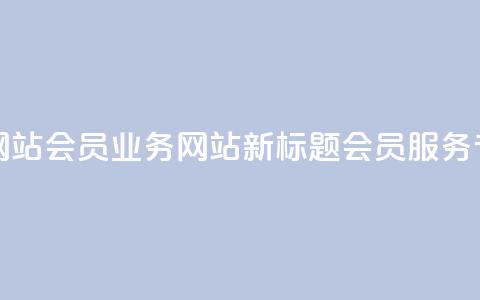 qq会员业务网站(qq会员业务网站新标题:qq会员服务专区)  第1张 qq会员业务网站(qq会员业务网站新标题:qq会员服务专区)  第1张