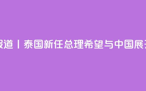 总台现场报道丨泰国新任总理：希望与中国展开更多合作  第1张