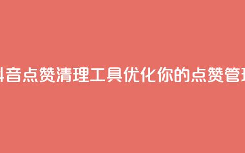 抖音点赞清理工具:优化你的点赞管理 第1张 抖音点赞清理工具:优化你的点赞管理 第1张