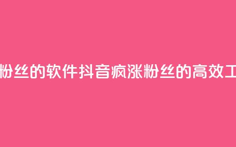 抖音快速增长粉丝的软件 - 抖音疯涨粉丝的高效工具揭秘!  第1张 抖音快速增长粉丝的软件 - 抖音疯涨粉丝的高效工具揭秘!  第1张