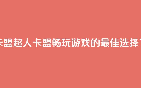 超人卡盟 - 超人卡盟:畅玩游戏的最佳选择!  第1张 超人卡盟 - 超人卡盟:畅玩游戏的最佳选择!  第1张