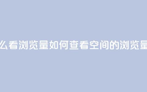 QQ空间怎么看浏览量(如何查看QQ空间的浏览量)  第1张 QQ空间怎么看浏览量(如何查看QQ空间的浏览量)  第1张