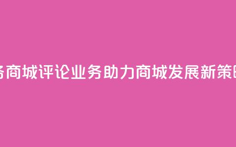 dy评论业务商城 - DY评论业务助力商城发展新策略!  第1张 dy评论业务商城 - DY评论业务助力商城发展新策略!  第1张