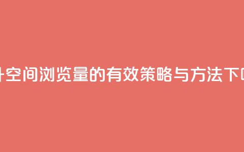 提升QQ空间浏览量的有效策略与方法  第1张 提升QQ空间浏览量的有效策略与方法  第1张